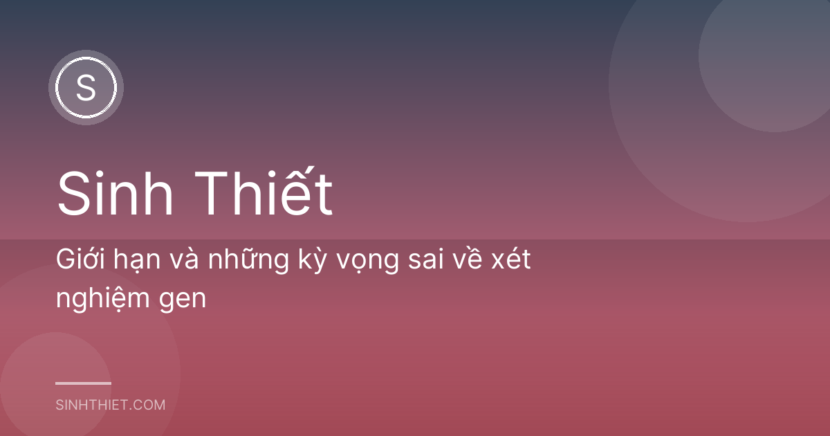 Giới hạn và những kỳ vọng sai về xét nghiệm gen