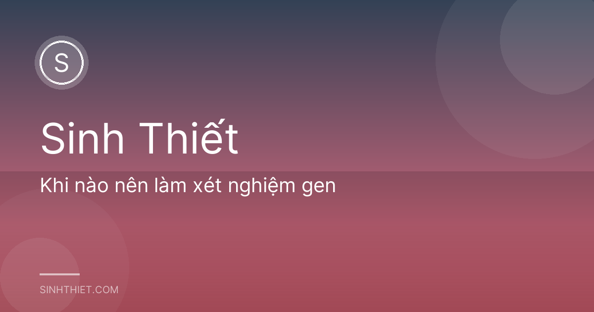 Khi nào nên làm xét nghiệm gen