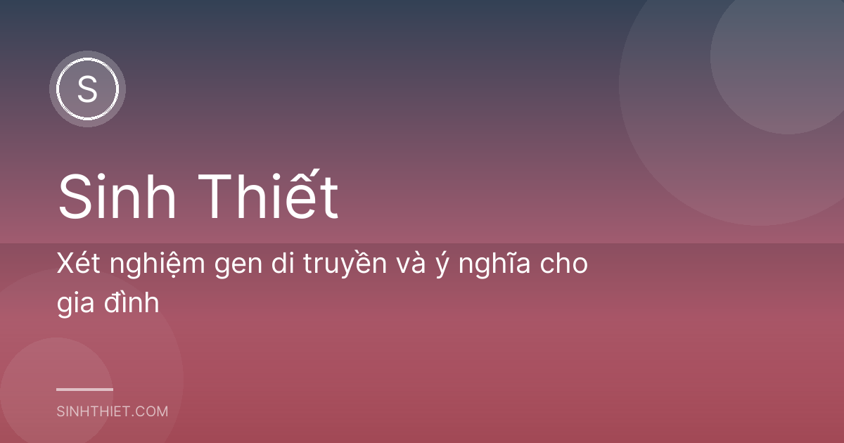 Xét nghiệm gen di truyền và ý nghĩa cho gia đình